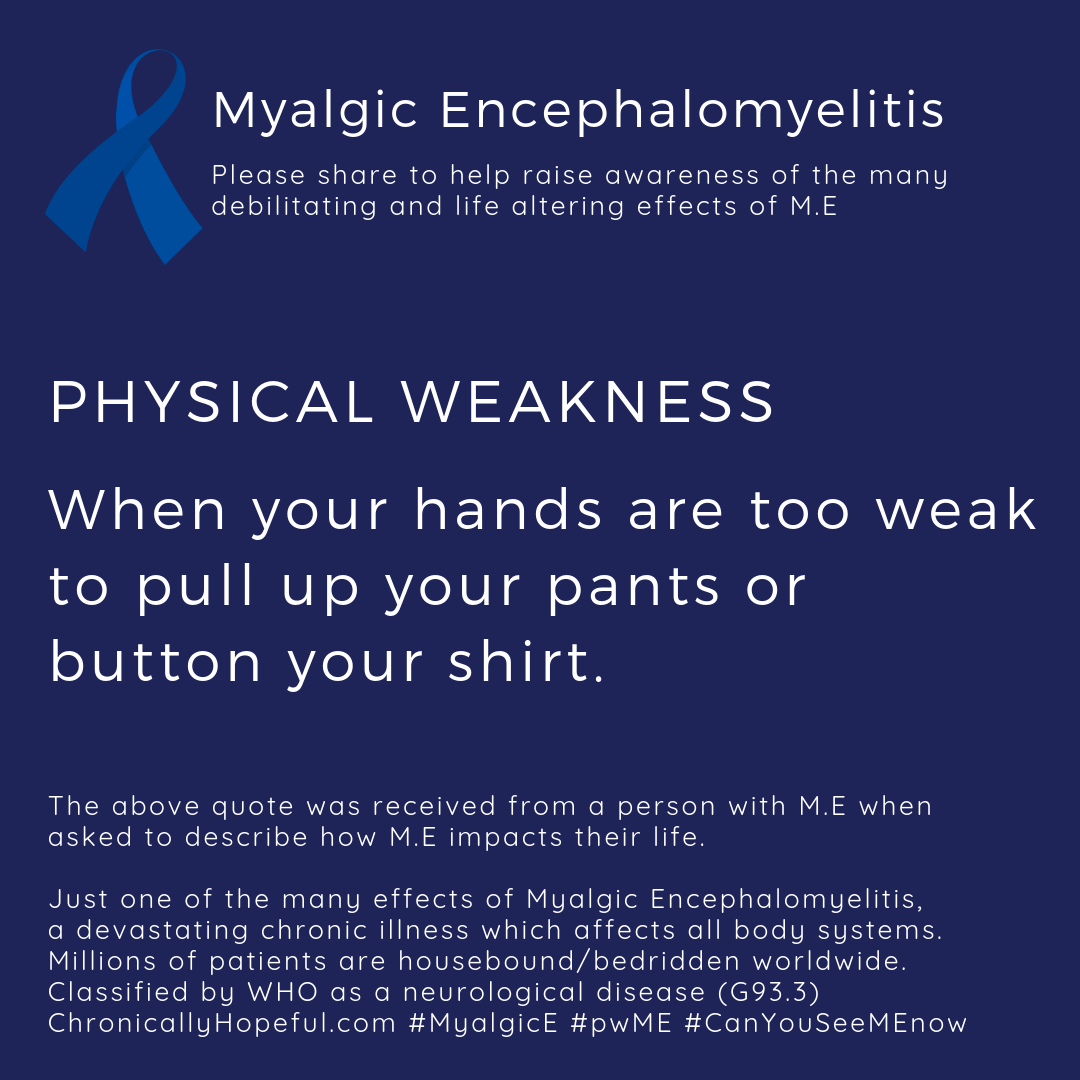 ME Awareness picture, Title reads, Physical Weakness, when your hands are too weak to pull up your pants or button your shirt. Just one of the effects of Myalgic Encephalomyelitis.