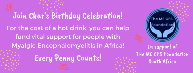 Join Char's birthday celebration, FOr the cost of a hot drink, you could help fund vital support for people with Myalgic Encephalomyelitis in Africa. Every penny counts.
