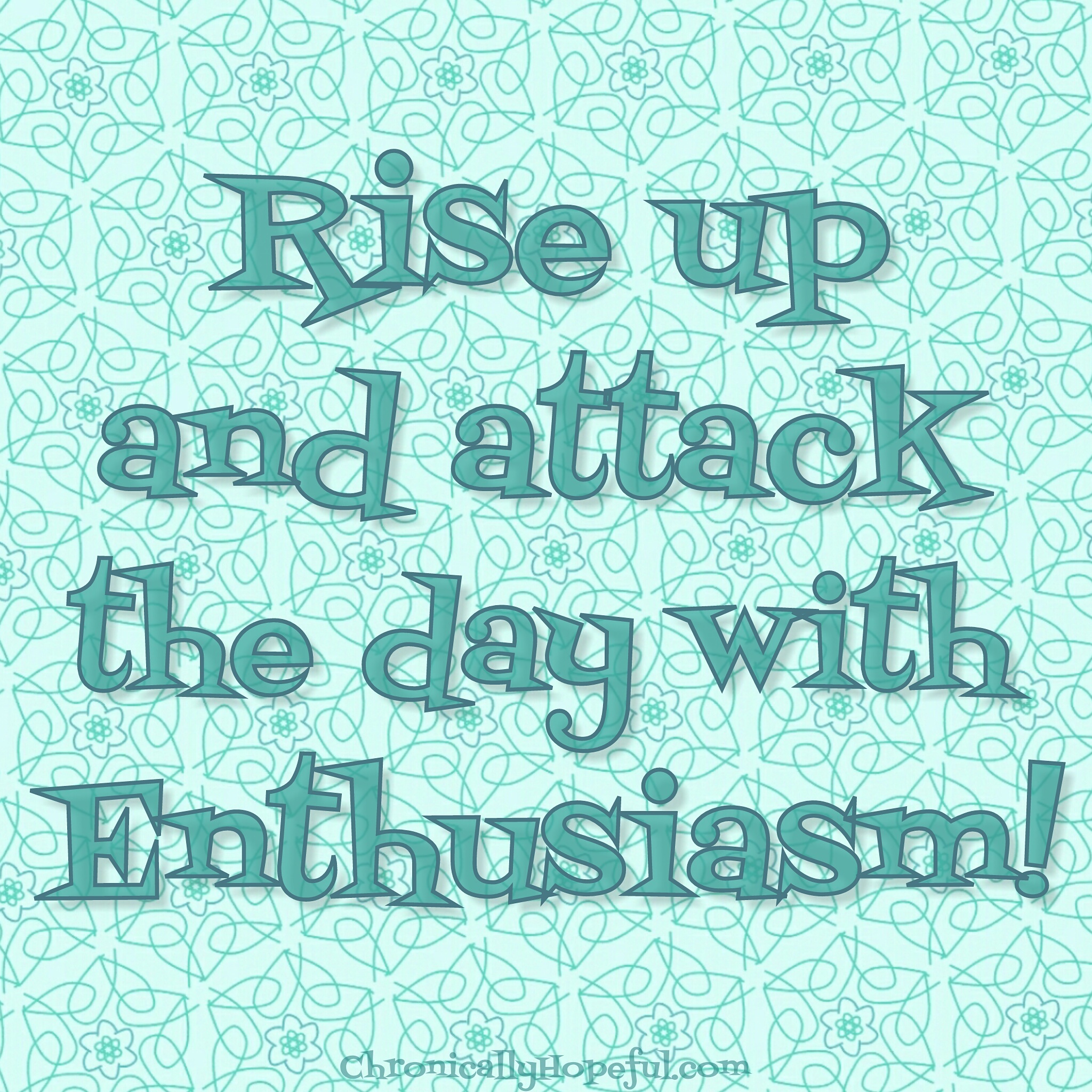 Attack the day with enthusiasm