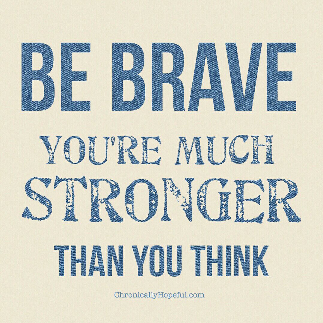 Be brave, you're much stronger than you think