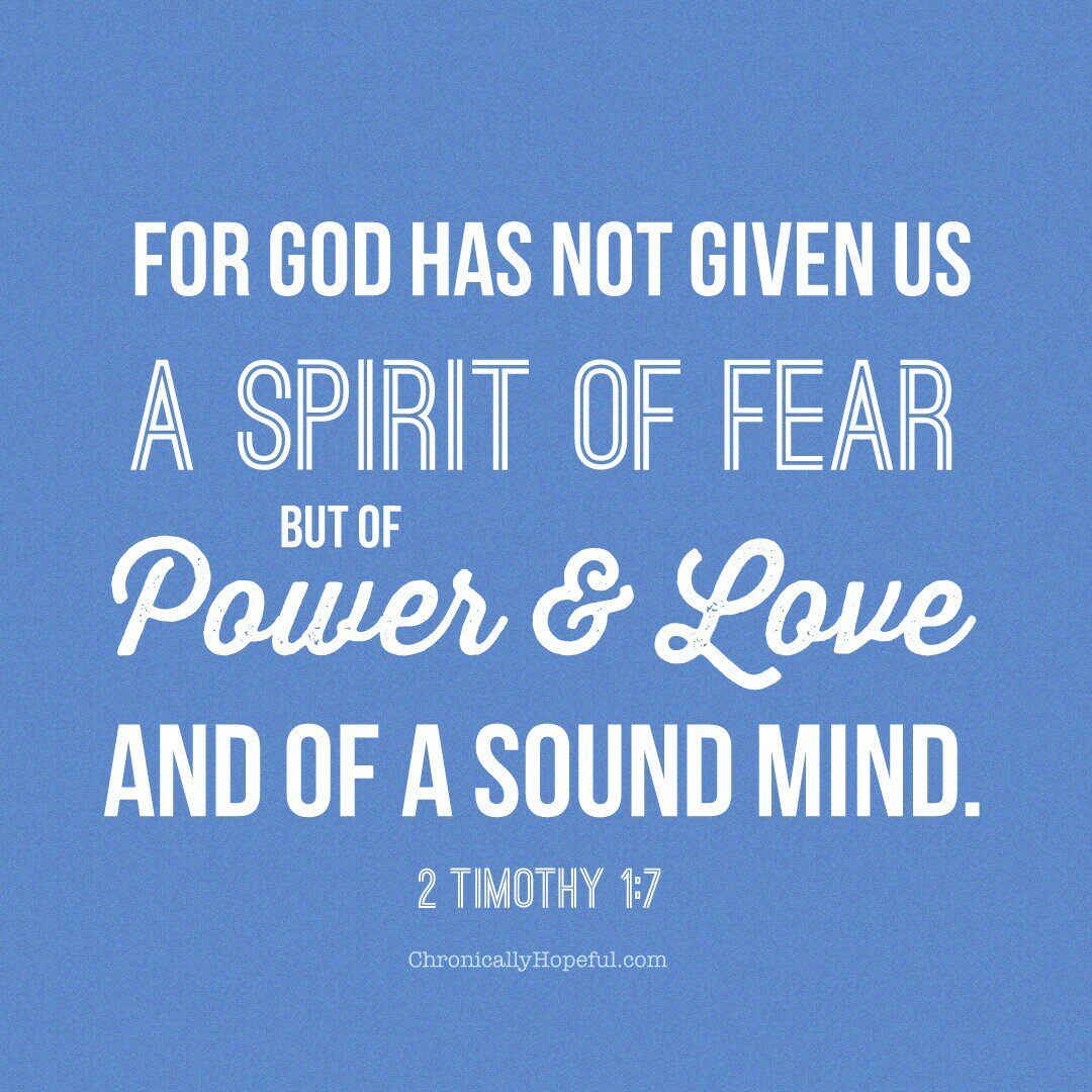 2 Timothy God has not given us a spirit of fear, but of Spirit of power and love and of a sound mind