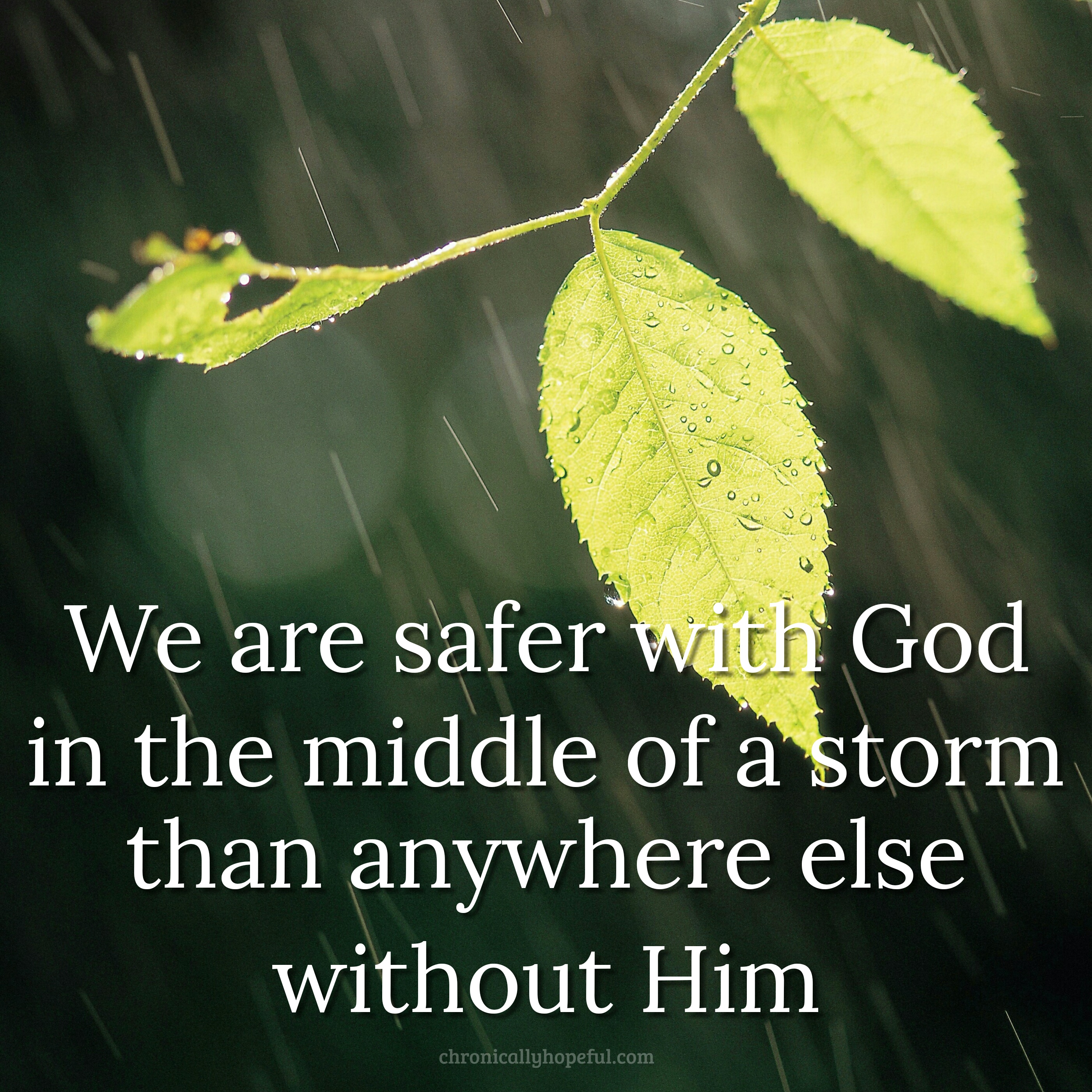 Leaved in a rain storm. Quote reads, We are safer with God in the middle of a storm than anywhere else without him.