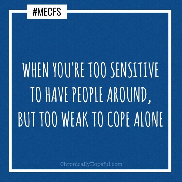 MECFS too sensitive for people, too weak to be alone