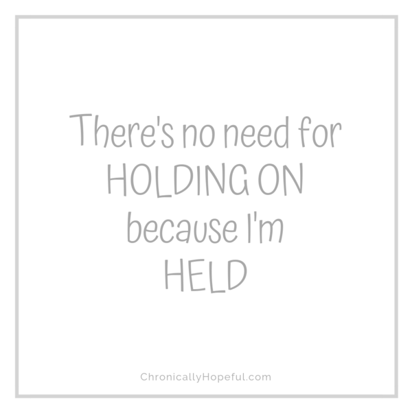 There's no need for holding on, because I'm held, by Chronically Hopeful