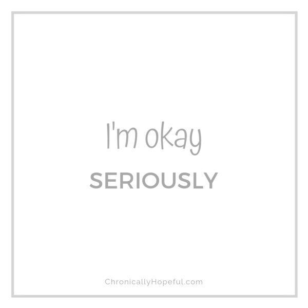 I'm okay, seriously, by Chronically Hopeful