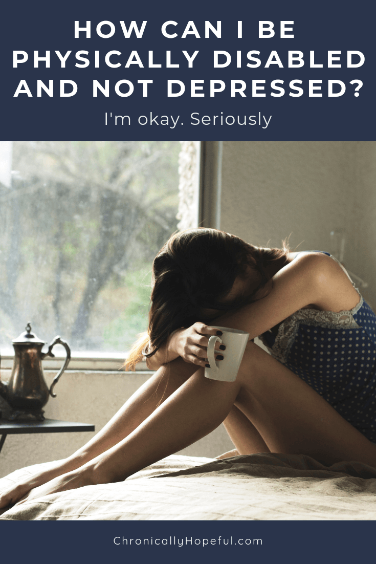 A girl sitting on her bed holding a cup of tea, resting her head on her knees. Title reads, I'm okay, seriously. How can I be physically disabled and not depressed? By Chronically hopeful
