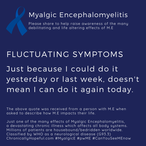 ME Awareness picture, Title reads, Fluctuating Symptoms, Just because I did it yesterday or last week, doesn't mean I can do it again today. Just one of the effects of Myalgic Encephalomyelitis.