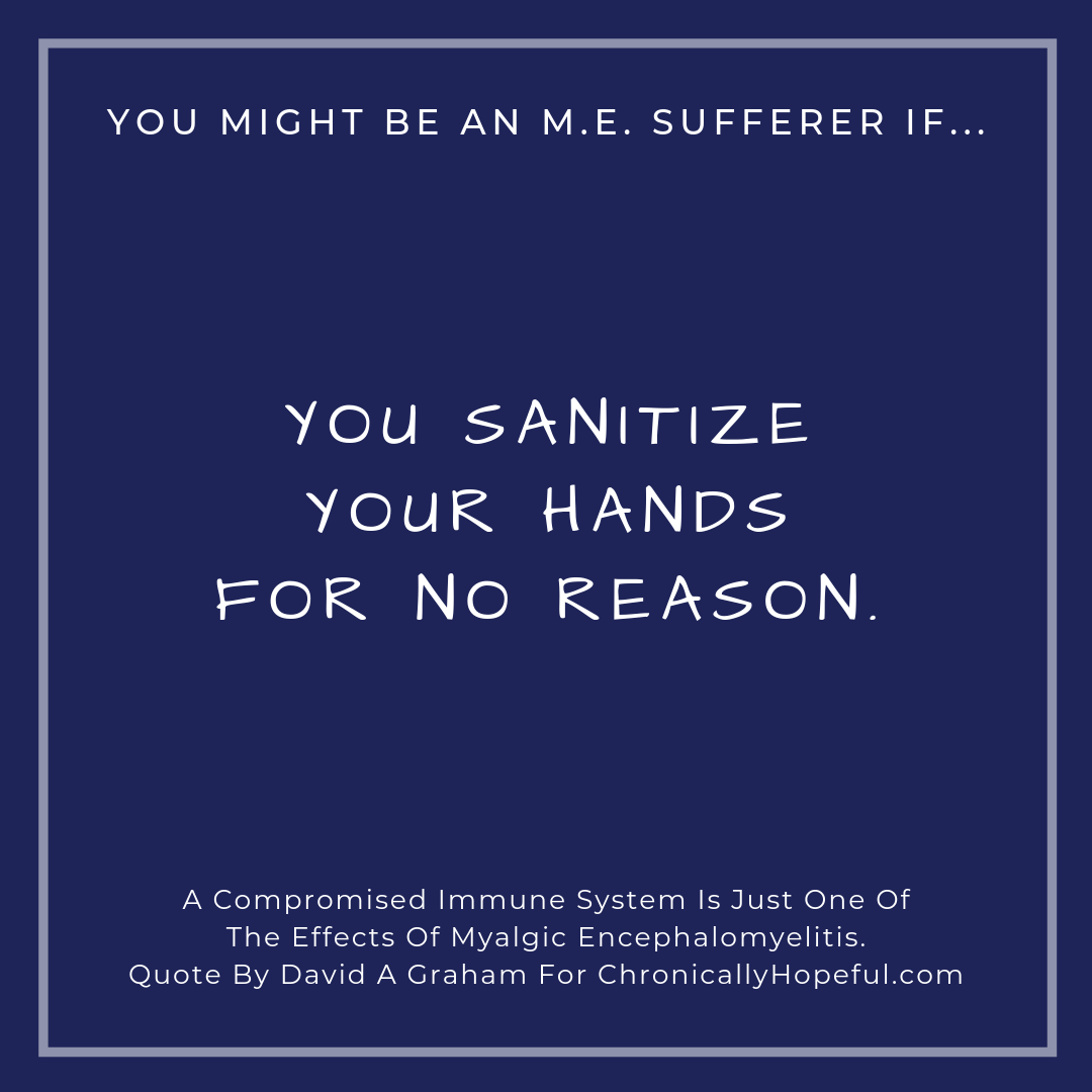 You might be a person with M.E. if... you sanitise your hands for no reason.