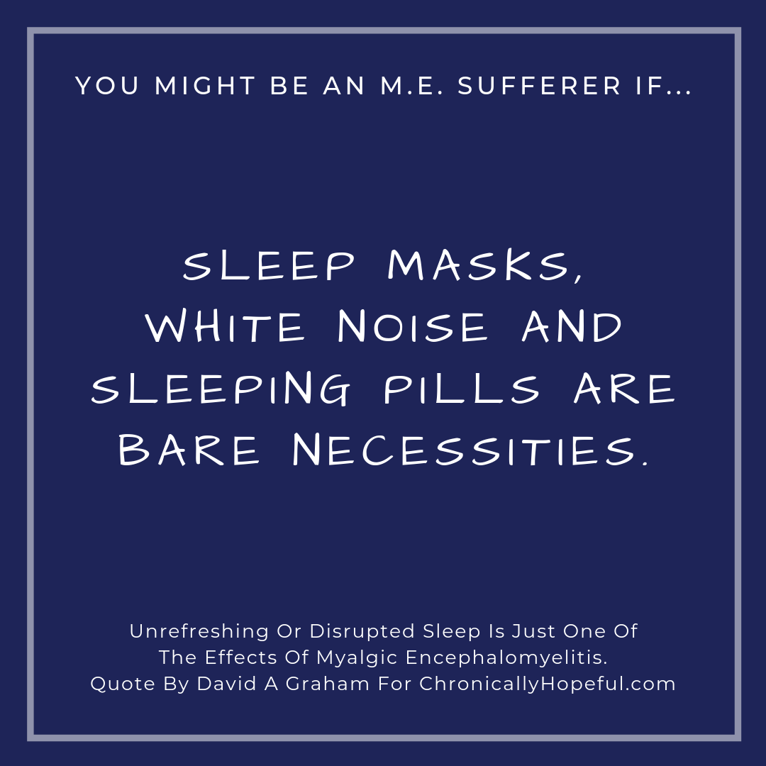You might be a person with M.E. if... sleep masks, white noise and sleeping pills are necessities