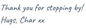 Thank you for stopping by! Hugs, Char xx